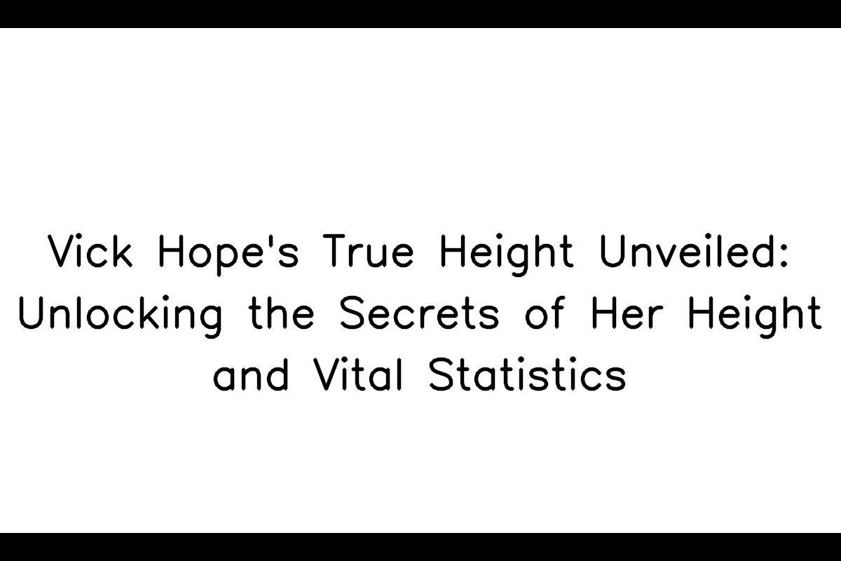Vick Hope's True Height Unveiled: Unlocking the Secrets of Her Height and  Vital Statistics - SarkariResult